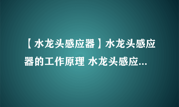 【水龙头感应器】水龙头感应器的工作原理 水龙头感应器怎么维修呢