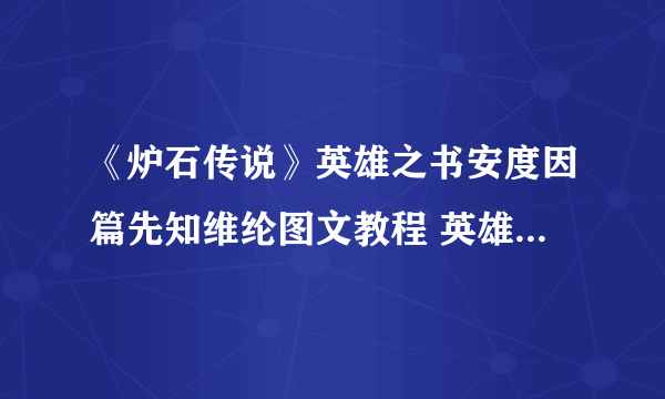 《炉石传说》英雄之书安度因篇先知维纶图文教程 英雄之书安度因篇先知维纶怎么玩