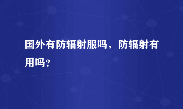 国外有防辐射服吗，防辐射有用吗？