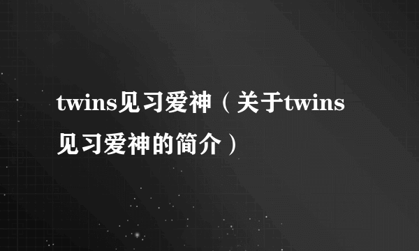 twins见习爱神（关于twins见习爱神的简介）