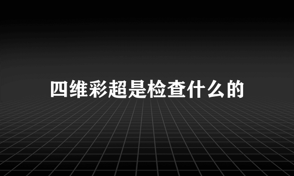 四维彩超是检查什么的