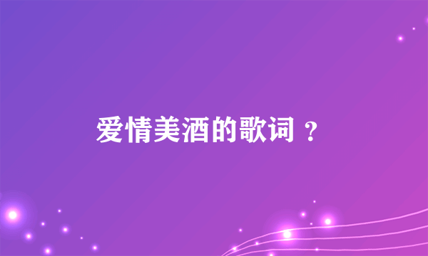 爱情美酒的歌词 ？