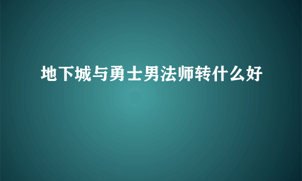 地下城与勇士男法师转什么好