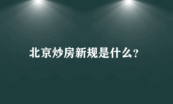 北京炒房新规是什么？