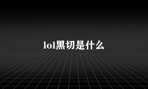 lol黑切是什么