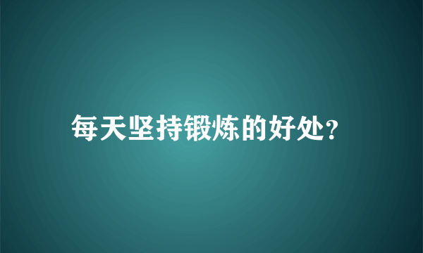 每天坚持锻炼的好处？