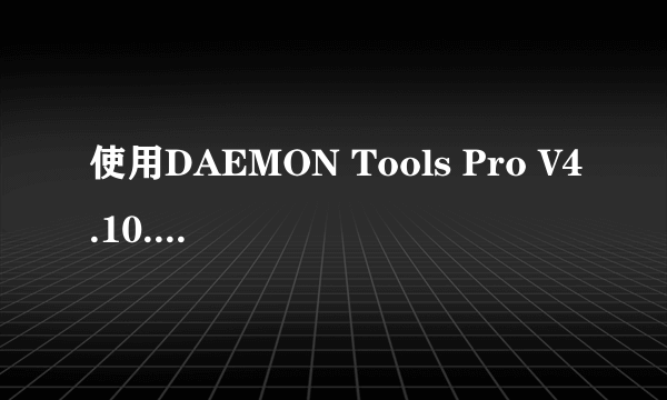 使用DAEMON Tools Pro V4.10.0215遇到问题