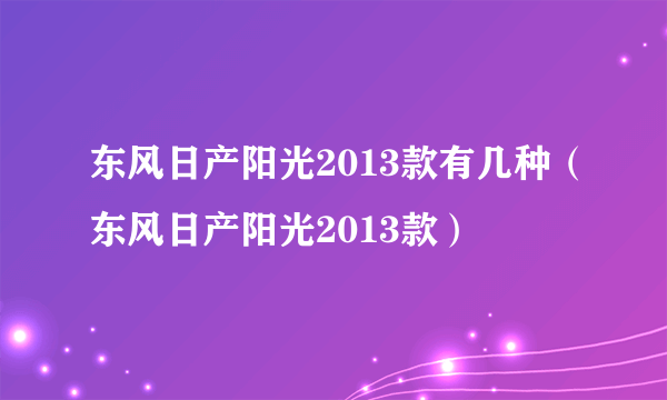 东风日产阳光2013款有几种（东风日产阳光2013款）