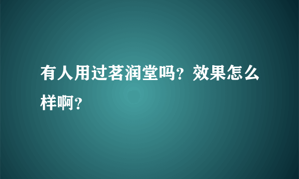 有人用过茗润堂吗？效果怎么样啊？