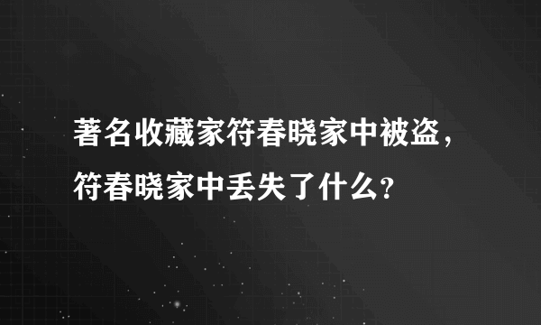 著名收藏家符春晓家中被盗，符春晓家中丢失了什么？