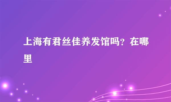 上海有君丝佳养发馆吗？在哪里