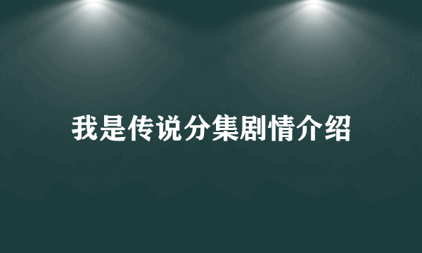 我是传说分集剧情介绍