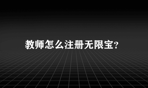 教师怎么注册无限宝？