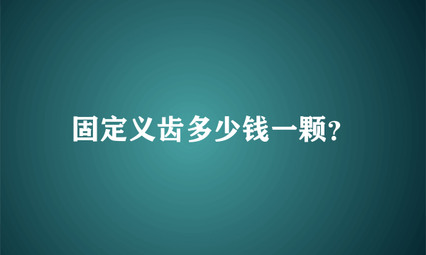 固定义齿多少钱一颗？