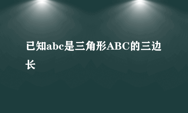 已知abc是三角形ABC的三边长