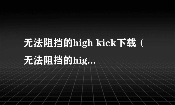 无法阻挡的high kick下载（无法阻挡的high kick）