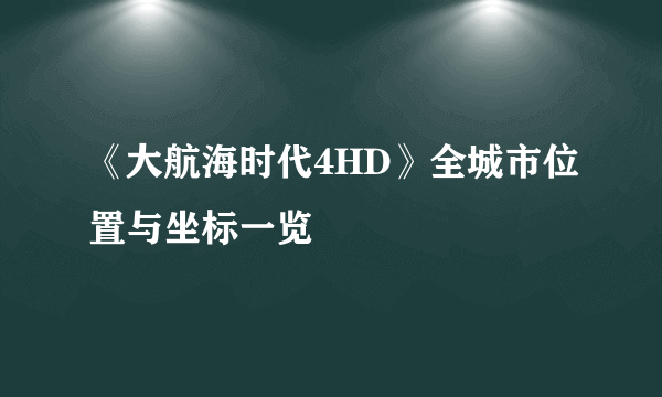 《大航海时代4HD》全城市位置与坐标一览