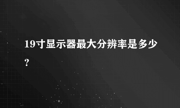 19寸显示器最大分辨率是多少？