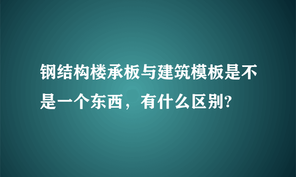 钢结构楼承板与建筑模板是不是一个东西，有什么区别?