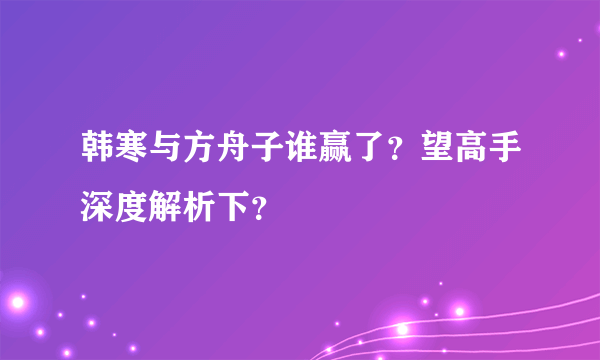 韩寒与方舟子谁赢了？望高手深度解析下？