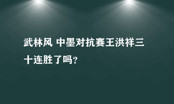 武林风 中墨对抗赛王洪祥三十连胜了吗？