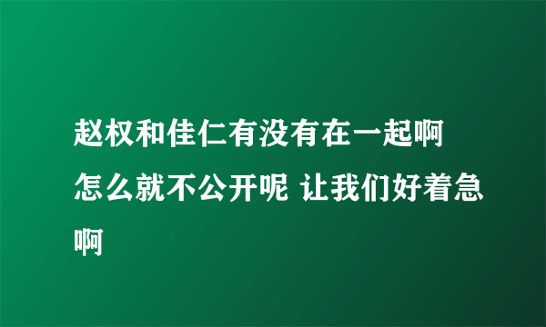 赵权和佳仁有没有在一起啊 怎么就不公开呢 让我们好着急啊