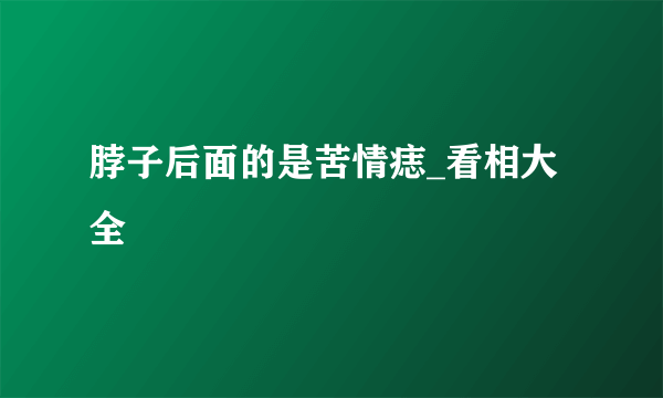 脖子后面的是苦情痣_看相大全