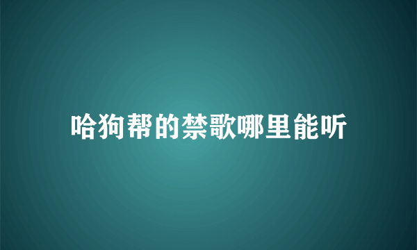 哈狗帮的禁歌哪里能听