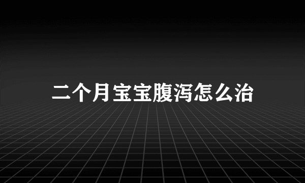 二个月宝宝腹泻怎么治