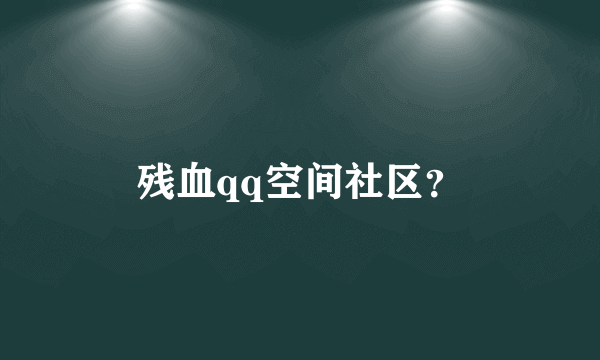 残血qq空间社区？