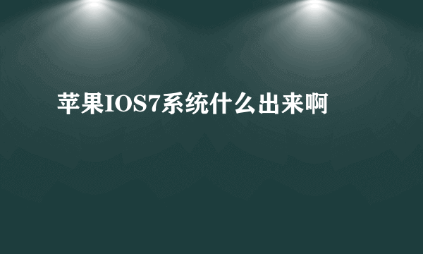 苹果IOS7系统什么出来啊