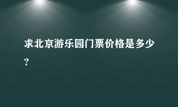 求北京游乐园门票价格是多少？