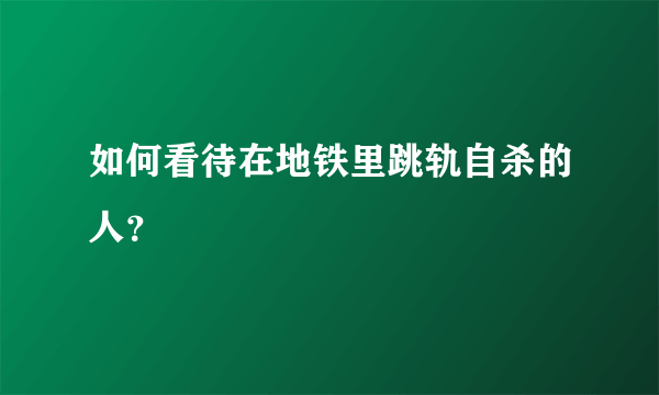 如何看待在地铁里跳轨自杀的人？