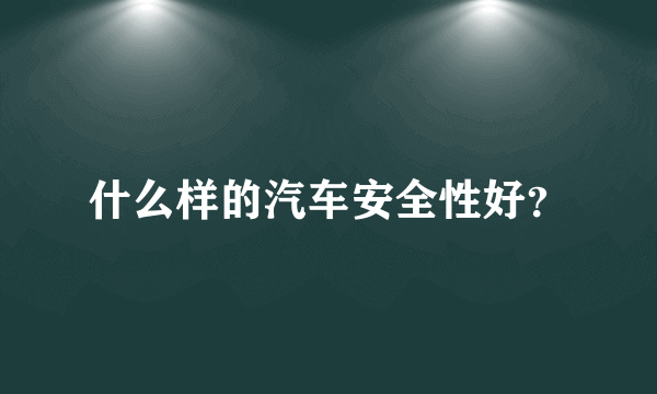 什么样的汽车安全性好？