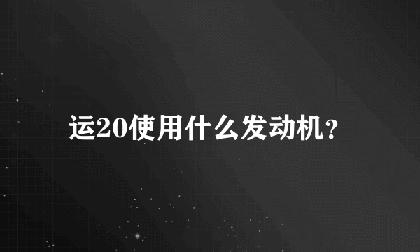 运20使用什么发动机？