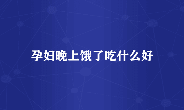 孕妇晚上饿了吃什么好