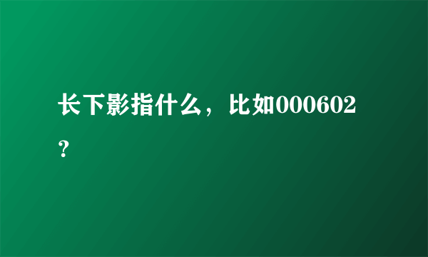 长下影指什么，比如000602？