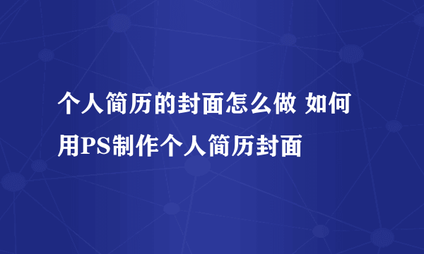 个人简历的封面怎么做 如何用PS制作个人简历封面