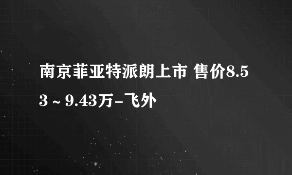 南京菲亚特派朗上市 售价8.53～9.43万-飞外