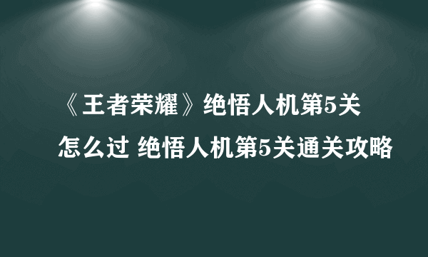 《王者荣耀》绝悟人机第5关怎么过 绝悟人机第5关通关攻略