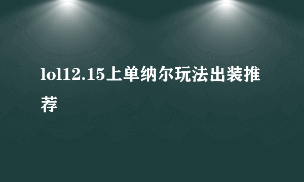 lol12.15上单纳尔玩法出装推荐