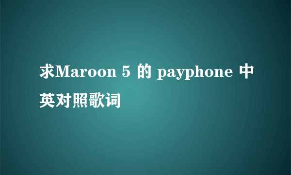 求Maroon 5 的 payphone 中英对照歌词