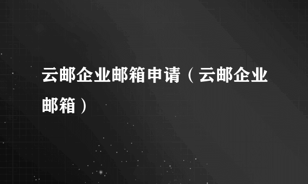 云邮企业邮箱申请（云邮企业邮箱）