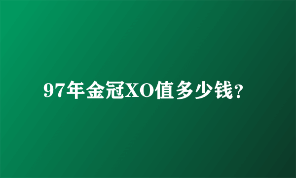 97年金冠XO值多少钱？