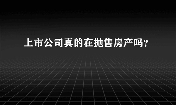 上市公司真的在抛售房产吗？