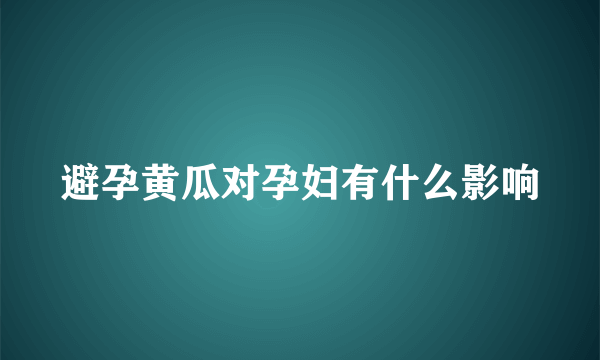 避孕黄瓜对孕妇有什么影响