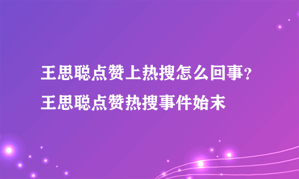 王思聪点赞上热搜怎么回事？王思聪点赞热搜事件始末