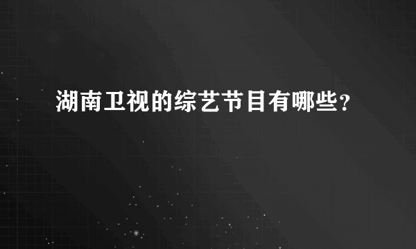 湖南卫视的综艺节目有哪些？