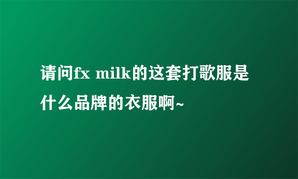 请问fx milk的这套打歌服是什么品牌的衣服啊~