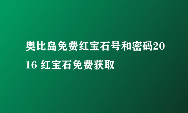 奥比岛免费红宝石号和密码2016 红宝石免费获取